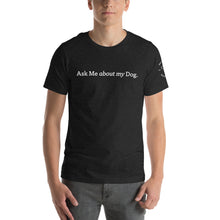 Load image into Gallery viewer, Ask Me about my Dog His T-Shirt
